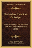 The Modern Club Book Of Recipes: Contributed By Club Members And Their Interested Friends 1165120119 Book Cover
