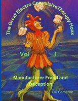 The Great Electro Convulsive Therapy Hoax Volume I: Manufacturer Fraud and Deception (The Great Electro Convulsive Therapy Hoax B0C47JD4F2 Book Cover