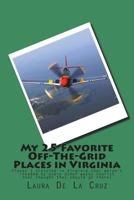 My 25 Favorite Off-The-Grid Places in Virginia: Places I traveled in Virginia that weren?t invaded by every other wacky tourist that thought they should go there! 1721831959 Book Cover