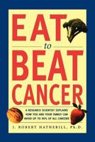 Eat To Beat Cancer: A Research Scientist Explains How You and Your Family Can Avoid Up to 90% of All Cancers 158063088X Book Cover