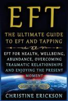 EFT - The Ultimate Guide to EFT and Tapping: EFT for Health, Wellbeing, Abundance, Overcoming Traumatic Relationships and Enjoying the Present Moment 1540571963 Book Cover