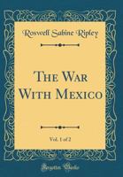 The War with Mexico, Vol. 1 of 2 (Classic Reprint) 0656505745 Book Cover