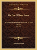The Fate of Major André: A Letter From Alexander Hamilton to John Laurens 0548693641 Book Cover