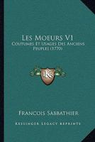 Les Moeurs V1: Coutumes Et Usages Des Anciens Peuples (1770) 1104649594 Book Cover