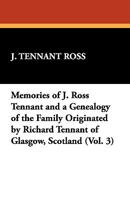 Memories of J. Ross Tennant and a Genealogy of the Family Originated by Richard Tennant of Glasgow, Scotland (Vol. 3) 1434405257 Book Cover
