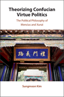 Theorizing Confucian Virtue Politics: The Political Philosophy of Mencius and Xunzi 1108499422 Book Cover