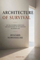 ARCHITECTURE OF SURVIVAL: ON THE INVISIBLE CONDITIONS AND BOUNDARIES OF THE HORIZON OF HUMAN LIFE B0HCZXZXCB Book Cover