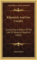 KILPATRICK AND OUR CAVALRY: Comprising A Sketch of the Life of General Kilpatrick, with an Account of the Cavalry Raids, Engagements, and Operations Under His Command, from the Beginning of the Rebell 1014379628 Book Cover