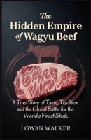 The Hidden Empire of Wagyu Beef: A True Story of Taste Tradition and the Global Battle for the World’s Finest Steak B0F9TNTMD2 Book Cover