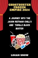 Ghostbuster Frozen Empire 2024: A Journey into the Jason Reitman Chill's and Thrills blockbuster (Epic Movie Revelations) B0CQWKFYCN Book Cover