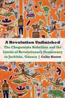 A Revolution Unfinished: The Chegomista Rebellion and the Limits of Revolutionary Democracy in Juchitán, Oaxaca 1496207823 Book Cover