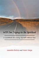 Wtf I'm Trying to Be Spiritual: A Guidebook for Loving Yourself Without Fear 1491845589 Book Cover