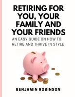 Retiring for You, Your Family and Your Friends: An Easy Guide on how to Retire and Thrive in Style B08XNDNNJJ Book Cover