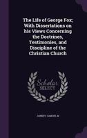 The Life of George Fox: With Dissertations on His Views Concerning the Doctrines, Testimonies and Discipline of the Christian Church. 102216354X Book Cover