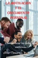 La motivación y el crecimiento personal: Cómo alcanzar tus metas más ambiciosas B0C7JC8TJX Book Cover