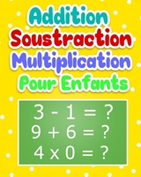 Addition Soustraction Multiplication Pour Enfants: Cahier d'exercices Mathématiques Pour Apprendre Le Calcul / 100 Pages de Calculs B088GDG3MR Book Cover