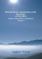 Histoire de La Constitution Civile Du Clerge (1790-1801) L'Eglise Et L'Assemblee Constituante. Volume 2 5519091056 Book Cover