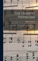The Frantic Physician; or, Three Drams of Matrimonium; a Comic Operetta in Two Acts; 101401803X Book Cover
