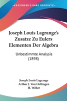 Joseph Louis Lagrange's Zusatze Zu Eulers Elementen Der Algebra: Unbestimmte Analysis 1104136309 Book Cover