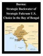 Burma: Strategic Backwater of Strategic Fulcrum U.S. Choice in the Bay of Bengal 1500750476 Book Cover