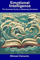 Emotional Intelligence: The Essential Guide to Mastering Emotions B0CFCZGXWH Book Cover