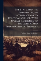 The State and the Individual, an Introduction to Political Science, With Special Reference to Socialistic and Individualistic Theories 1025180003 Book Cover