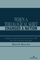 When A Theological Shift Changed a Nation: A Kuyperian Analysis of Church and Society 1990, and a Way Forward for South Africa 1433197332 Book Cover