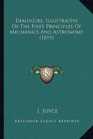 Dialogues, Illustrative Of The First Principles Of Mechanics And Astronomy 0548631115 Book Cover