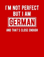 I'm Not Perfect But I Am German And That's Close Enough: Funny German Notebook Heritage Gifts 100 Page Notebook 8.5x11Germany Gifts 1711840637 Book Cover