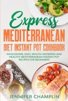 Express Mediterranean Diet Instant Pot Cookbook: Wholesome, Easy, Mouth-Watering and Healthy Mediterranean Instant Pot Recipes for Beginners B08RRFXTTM Book Cover