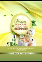 The Ultimate Skincare Guide for Beginners: A Step-by-Step Manual For Healthy, Glowing Skin B0FKMFFTFS Book Cover