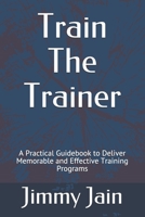 Train The Trainer: A Practical Guidebook to Deliver Memorable and Effective Training Programs (JAMWITHJIMMY) B08HJ5DJD4 Book Cover