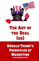 The Art of the Deal (Er): An Unauthorized Book on Donald Trump's (Non-Manifest) Principles of Marketing and How They Can Help (or Hurt) Small Businesses and Our Democracy 1541254910 Book Cover