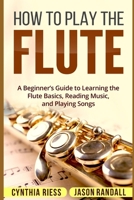 How to Play the Flute: A Beginner's Guide to Learning the Flute Basics, Reading Music, and Playing Songs 1718044887 Book Cover