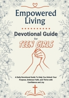 Empowered Living – A Devotional Guide for Teen Girls: Unlock Your Purpose, Embrace Faith, and Thrive with Confidence and Joy | A Daily Devotions, ... Growth, Self-Worth, and Emotional Strength B0DK7JLKFY Book Cover