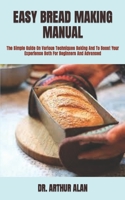 EASY BREAD MAKING MANUAL: The Simple Guide On Various Techniques Baking And To Boost Your Experience Both For Beginners And Advanced B09TDPTKSH Book Cover