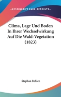 Clima, Lage Und Boden In Ihrer Wechselwirkung Auf Die Wald-Vegetation (1823) 1160342555 Book Cover