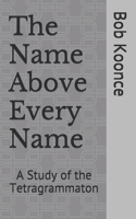 The Name Above Every Name: A Study of the Tetragrammaton 1797497499 Book Cover