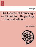 The County of Edinburgh or Midlothian. Its geology ... Second edition. 1241312559 Book Cover