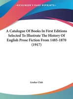 A Catalogue of Books in First Editions Selected to Illustrate the History of English Prose Fiction f 1145646980 Book Cover