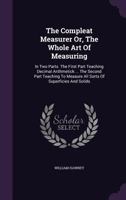 The Compleat Measurer, or the Whole Art of Measuring: In Two Parts; The First Part Teaching Decimal Arithmetick, with the Extraction of the Square and Cube Roots; The Second Part Teaching to Measure A 1171007574 Book Cover