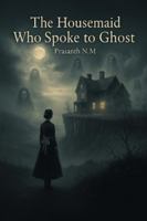 The Housemaid Who Spoke to Ghost: A Female Gothic Thriller of Power, Class, and the Dead Who Still Rule the Living in a Decaying English Estate Filled With Secrets and Shadows. B0G2L36G5P Book Cover