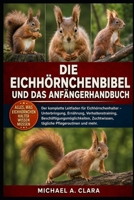 DIE EICHHÖRNCHENBIBEL UND DAS ANFÄNGERHANDBUCH: Der komplette Leitfaden für Eichhörnchenhalter – Unterbringung, Ernährung, Verhaltenstraining, ... Pflegeroutinen und mehr. (German Edition) B0H2936KDS Book Cover