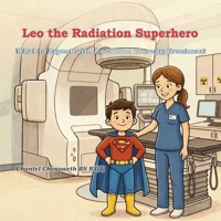 Leo The Radiation Superhero: What to Expect with Radiation Therapy Treatment B0GY9QWZSK Book Cover