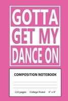 Gotta Get My Dance On Composition Notebook: 110 Pages, College Ruled, 6" x 9" 172436457X Book Cover