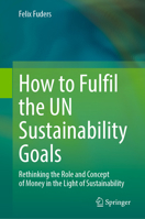 How to fulfil the UN Sustainability Goals: Rethinking the role and concept of money in the light of sustainability 3031377672 Book Cover