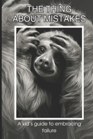 The Thing About Mistakes: A Kid's Guide to Embracing Failure B0CLHXTP8Z Book Cover