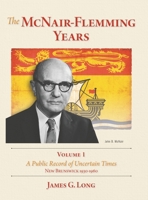 The McNair-Flemming Years, Volume 1: A Public Record of Uncertain Times, New Brunswick 1930-1960 1039187382 Book Cover