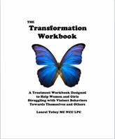 The Transformation Workbook: A Treatment Workbook Designed to Help Women and Girls Struggling with Violent Behaviors Towards Themselves and Others 0983028206 Book Cover