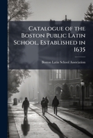 Catalogue of the Boston Public Latin School, Established in 1635 1178439631 Book Cover